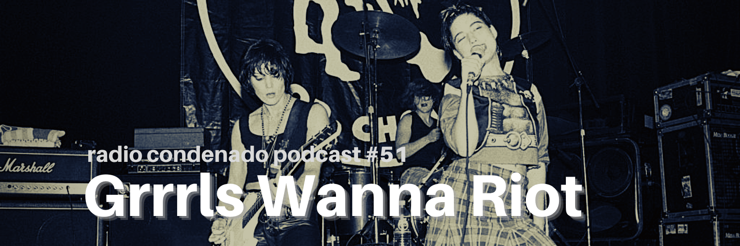 Radio Condenado #51 | Grrrls Wanna Riot